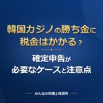韓国カジノの勝ち金に税金はかかる？確定申告が必要なケースと注意点