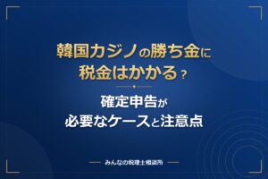 韓国カジノの勝ち金に税金はかかる？確定申告が必要なケースと注意点